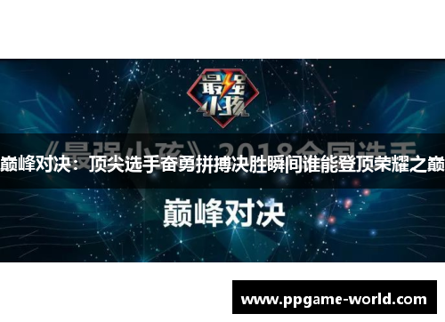 巅峰对决：顶尖选手奋勇拼搏决胜瞬间谁能登顶荣耀之巅
